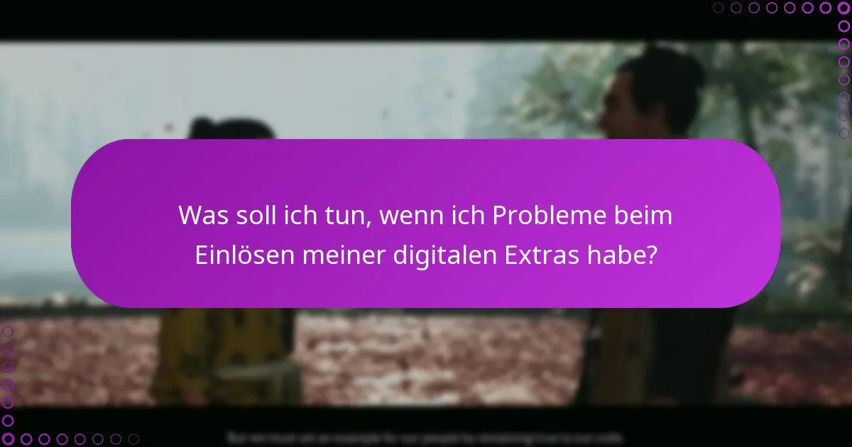 Was soll ich tun, wenn ich Probleme beim Einlösen meiner digitalen Extras habe?