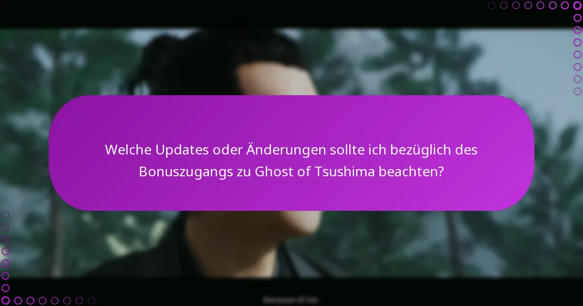 Welche Updates oder Änderungen sollte ich bezüglich des Bonuszugangs zu Ghost of Tsushima beachten?